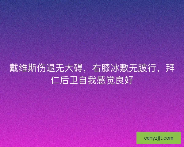 戴维斯伤退无大碍，右膝冰敷无跛行，拜仁后卫自我感觉良好