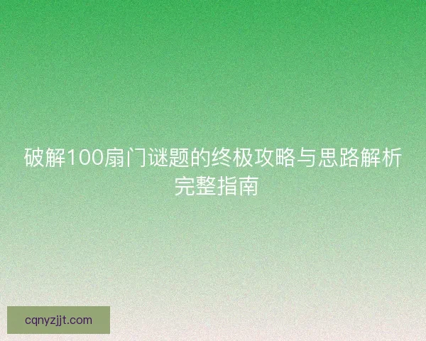 破解100扇门谜题的终极攻略与思路解析 完整指南