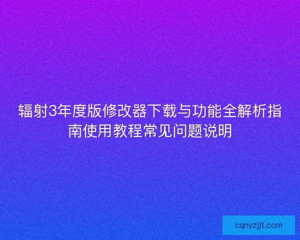 辐射3年度版修改器下载与功能全解析指南使用教程常见问题说明